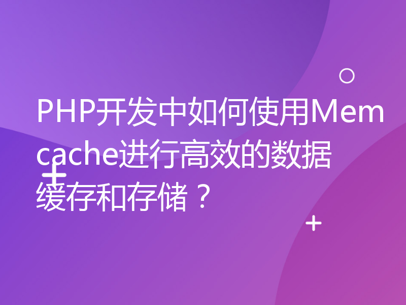 PHP开发中如何使用Memcache进行高效的数据缓存和存储？