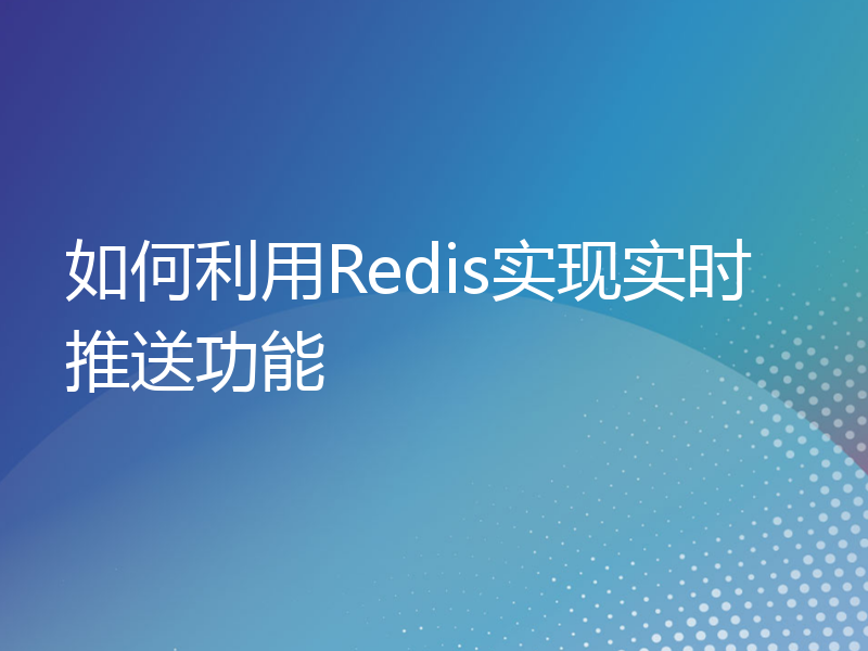 如何利用Redis实现实时推送功能
