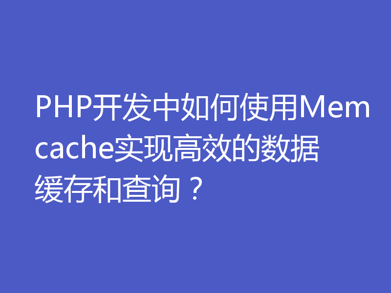 PHP开发中如何使用Memcache实现高效的数据缓存和查询？