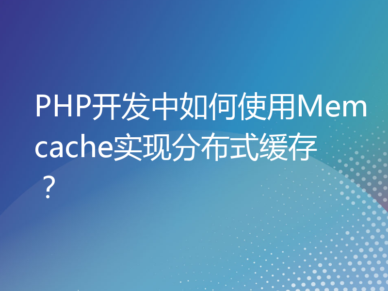 PHP开发中如何使用Memcache实现分布式缓存？