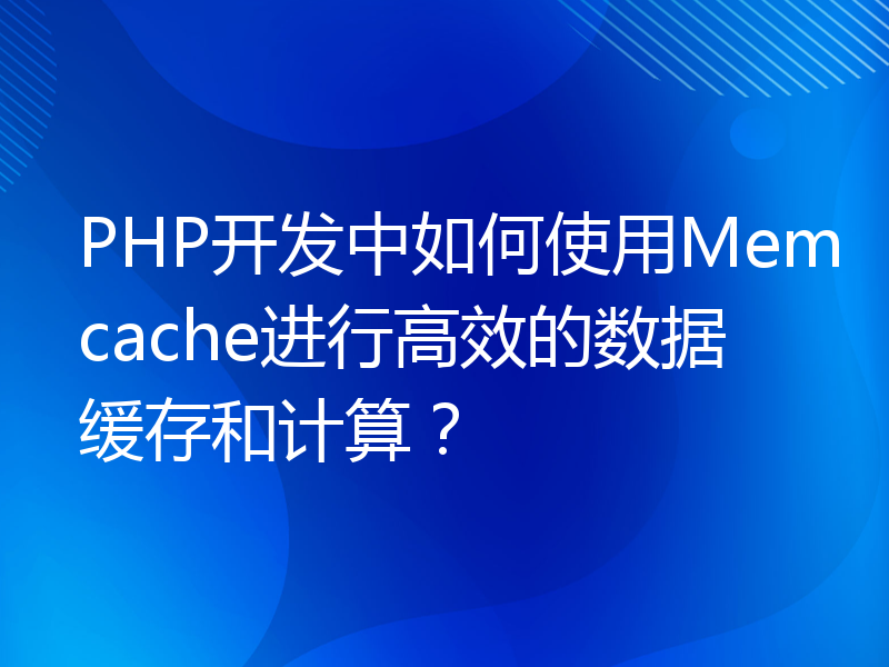 PHP开发中如何使用Memcache进行高效的数据缓存和计算？