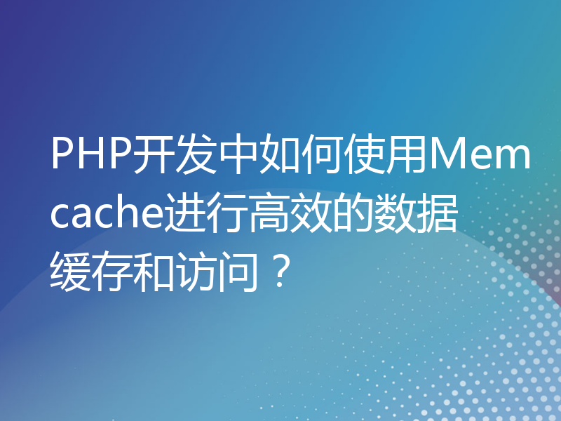PHP开发中如何使用Memcache进行高效的数据缓存和访问？