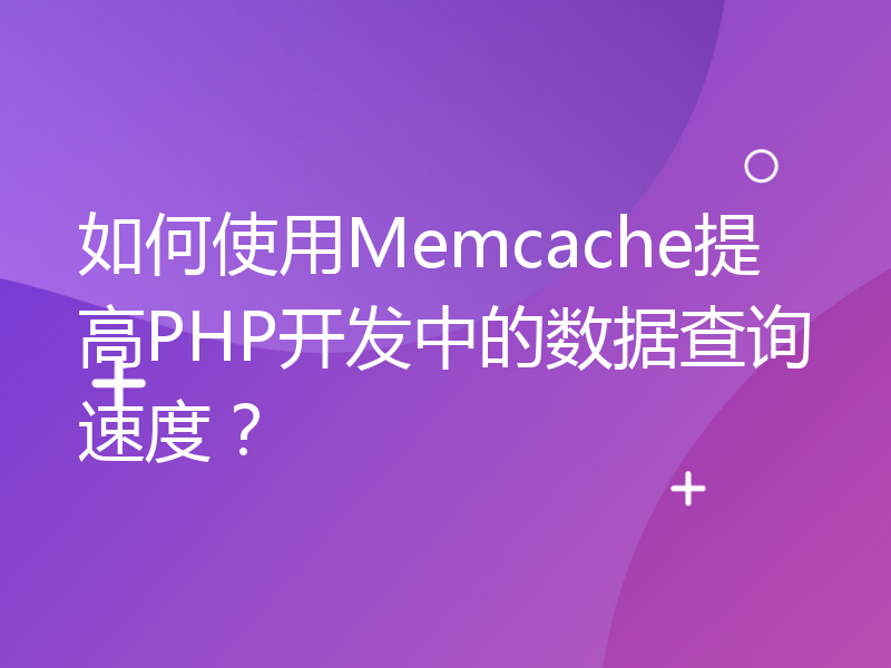 如何使用Memcache提高PHP开发中的数据查询速度？