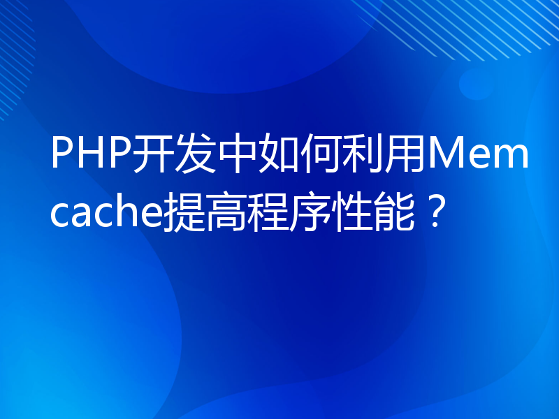 PHP开发中如何利用Memcache提高程序性能？
