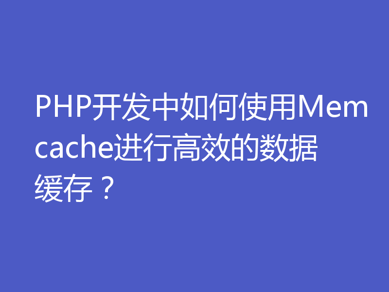 PHP开发中如何使用Memcache进行高效的数据缓存？