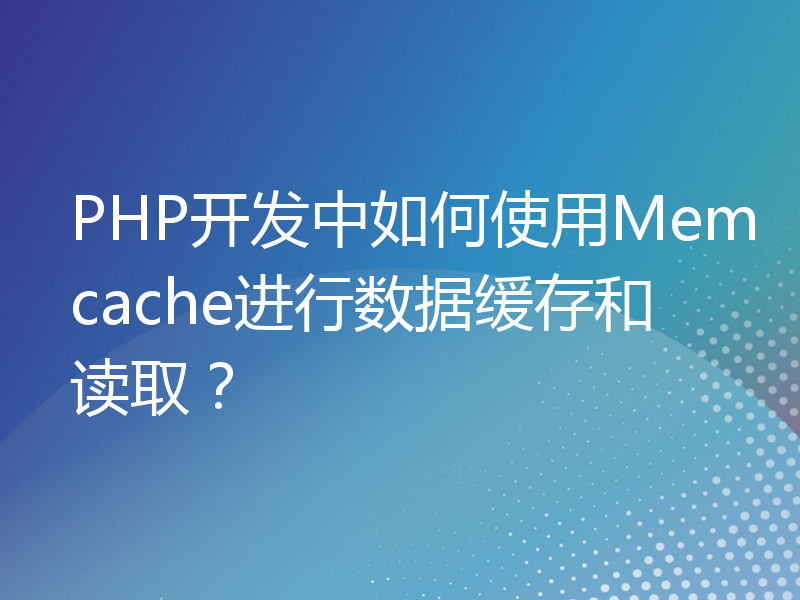 PHP开发中如何使用Memcache进行数据缓存和读取？