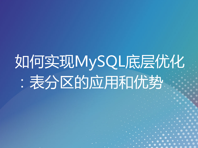 如何实现MySQL底层优化：表分区的应用和优势