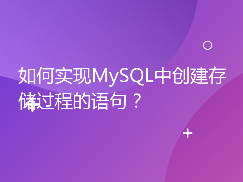如何实现MySQL中创建存储过程的语句？