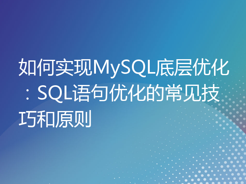 如何实现MySQL底层优化：SQL语句优化的常见技巧和原则