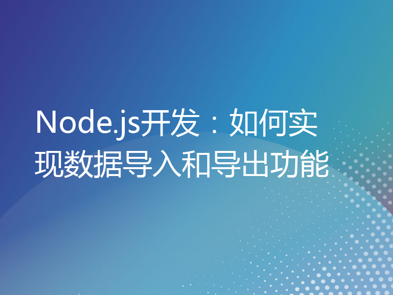 Node.js开发：如何实现数据导入和导出功能