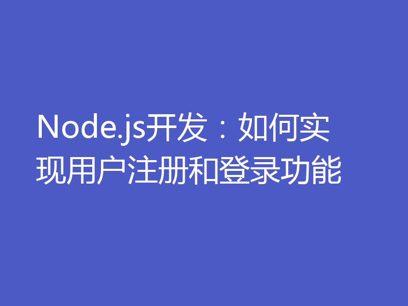 Node.js开发：如何实现用户注册和登录功能