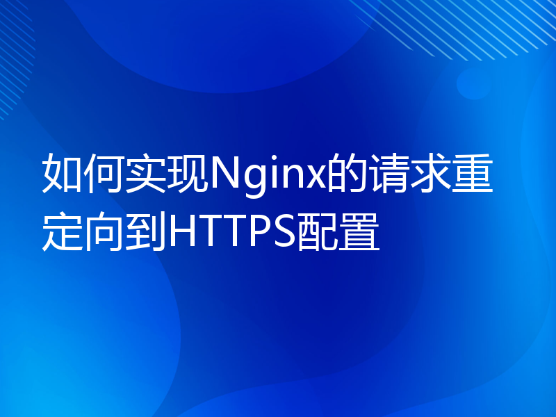 如何实现Nginx的请求重定向到HTTPS配置