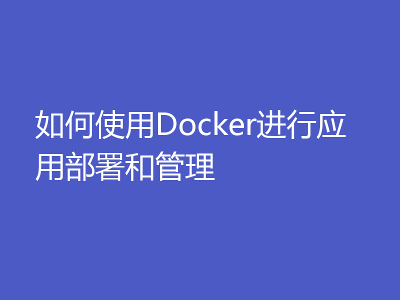 如何使用Docker进行应用部署和管理