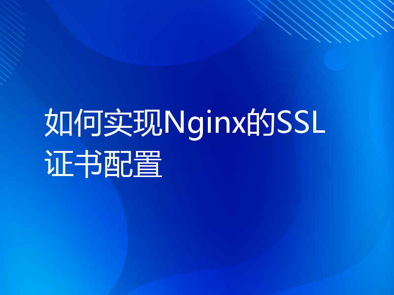如何实现Nginx的SSL证书配置