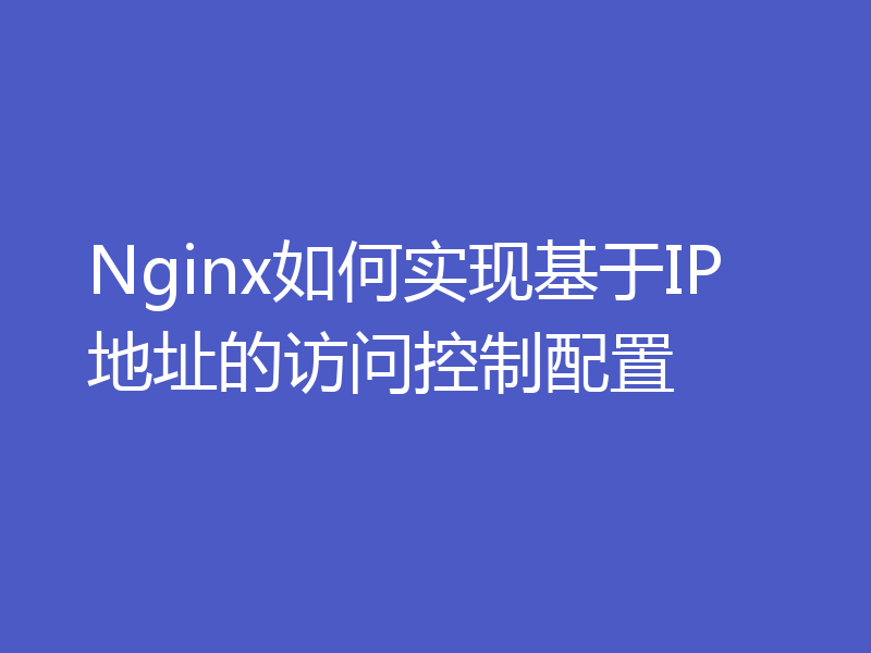 Nginx如何实现基于IP地址的访问控制配置