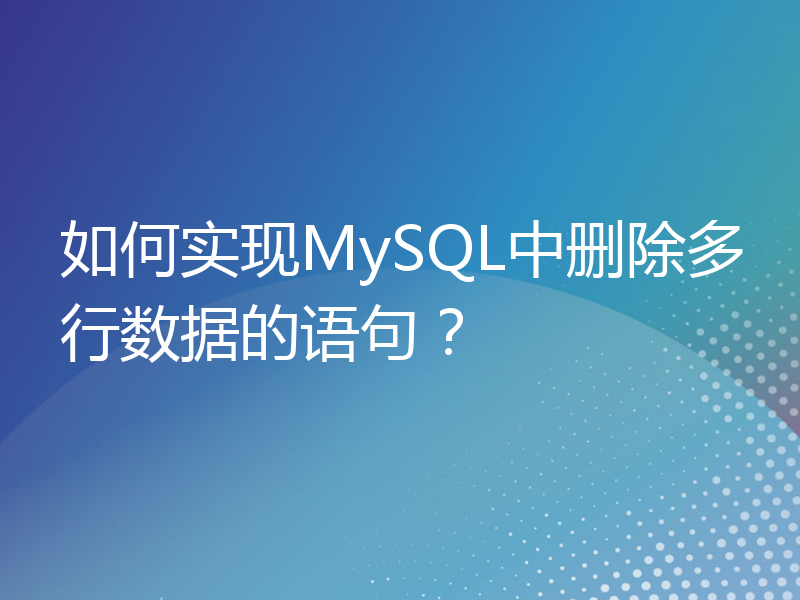 如何实现MySQL中删除多行数据的语句？