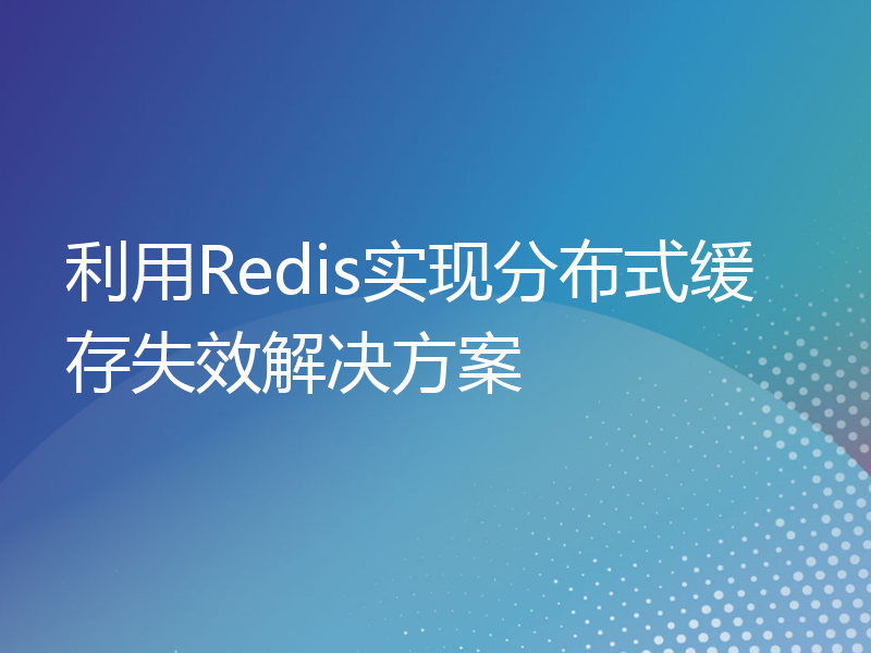 利用Redis实现分布式缓存失效解决方案