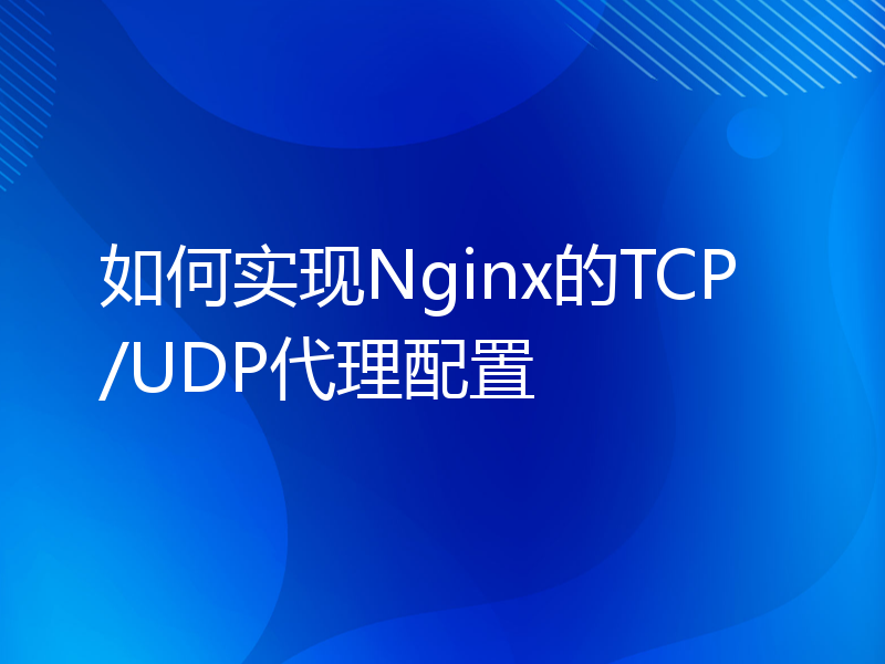 如何实现Nginx的TCP/UDP代理配置