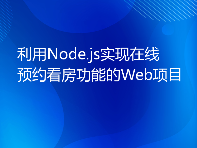 利用Node.js实现在线预约看房功能的Web项目