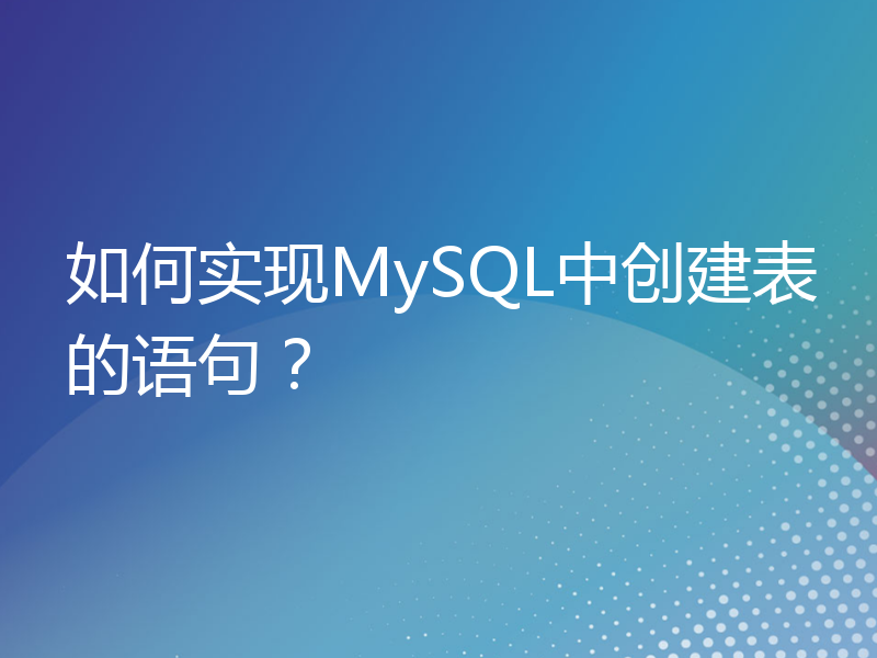如何实现MySQL中创建表的语句？