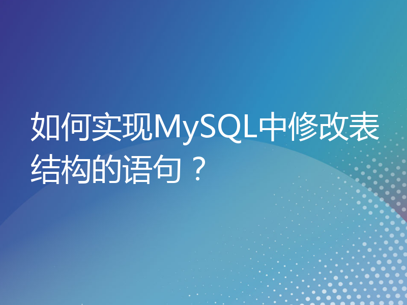 如何实现MySQL中修改表结构的语句？