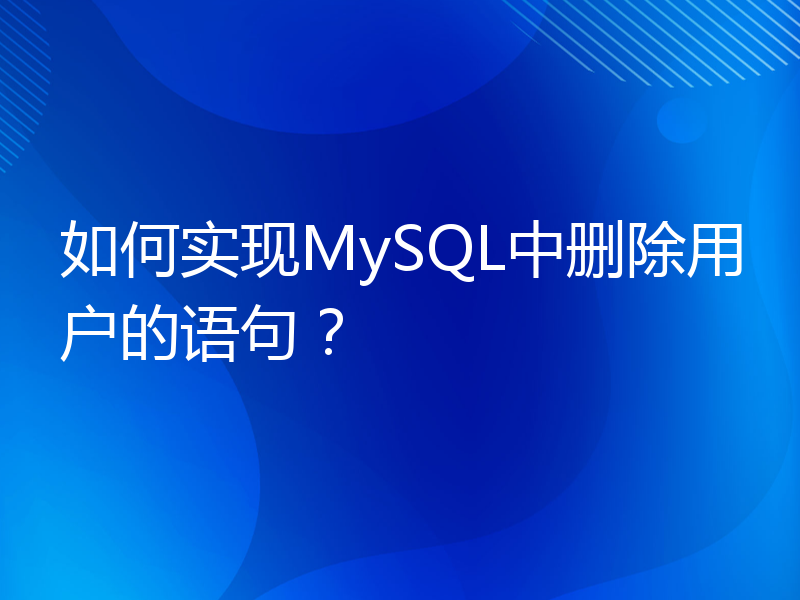 如何实现MySQL中删除用户的语句？
