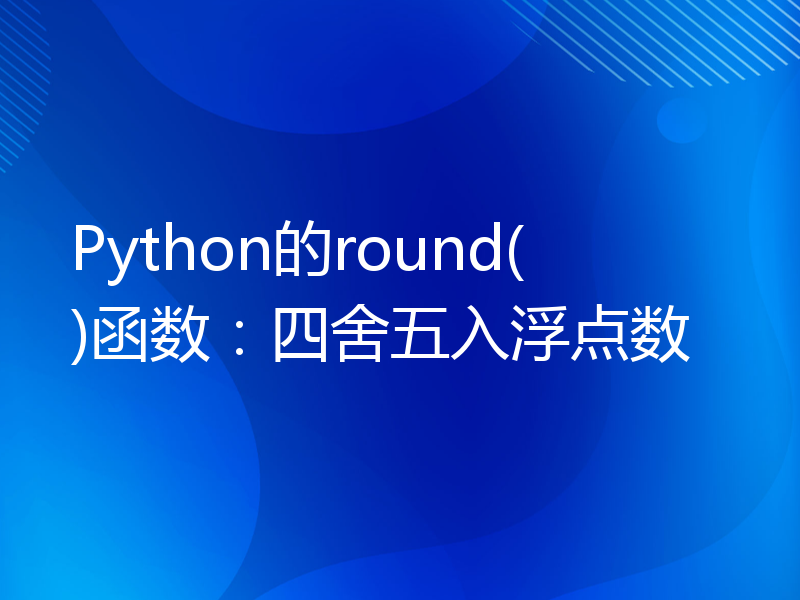 Python的round()函数：四舍五入浮点数