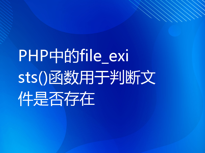 PHP中的file_exists()函数用于判断文件是否存在