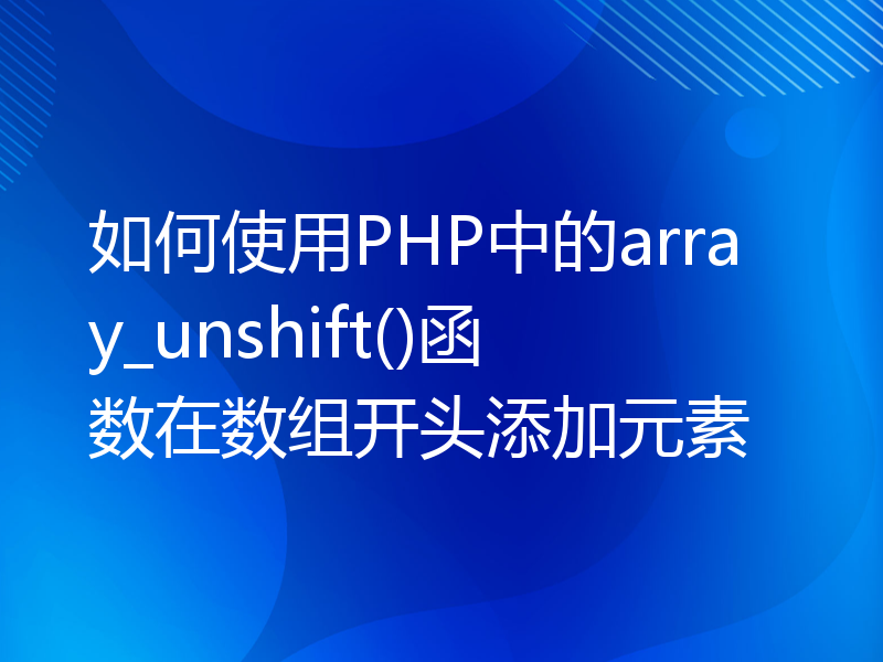 如何使用PHP中的array_unshift()函数在数组开头添加元素