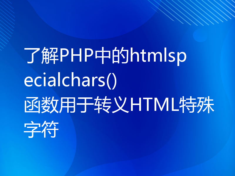了解PHP中的htmlspecialchars()函数用于转义HTML特殊字符