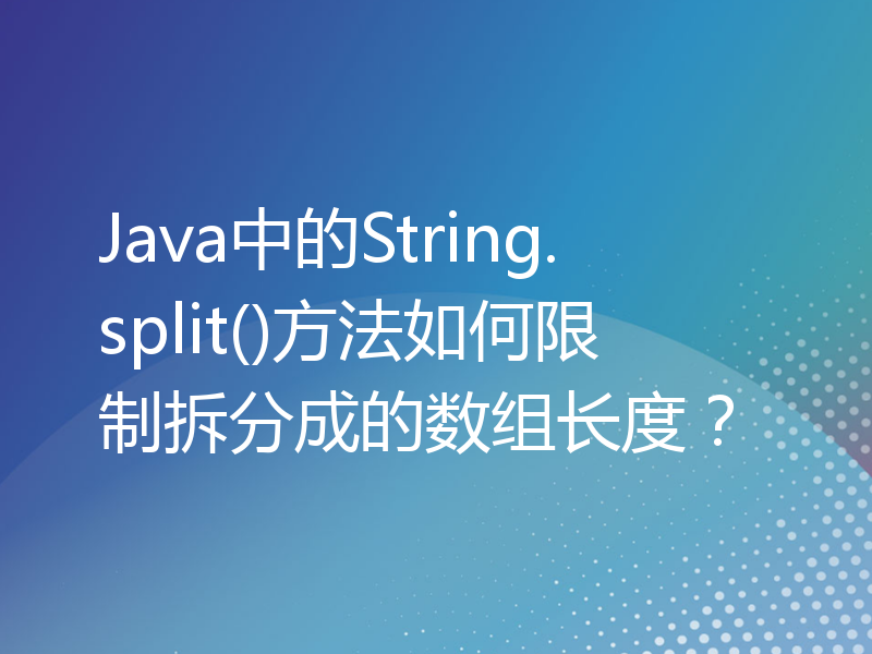 Java中的String.split()方法如何限制拆分成的数组长度？