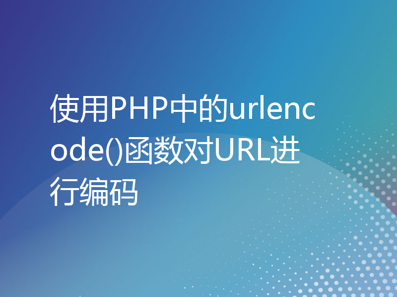 使用PHP中的urlencode()函数对URL进行编码