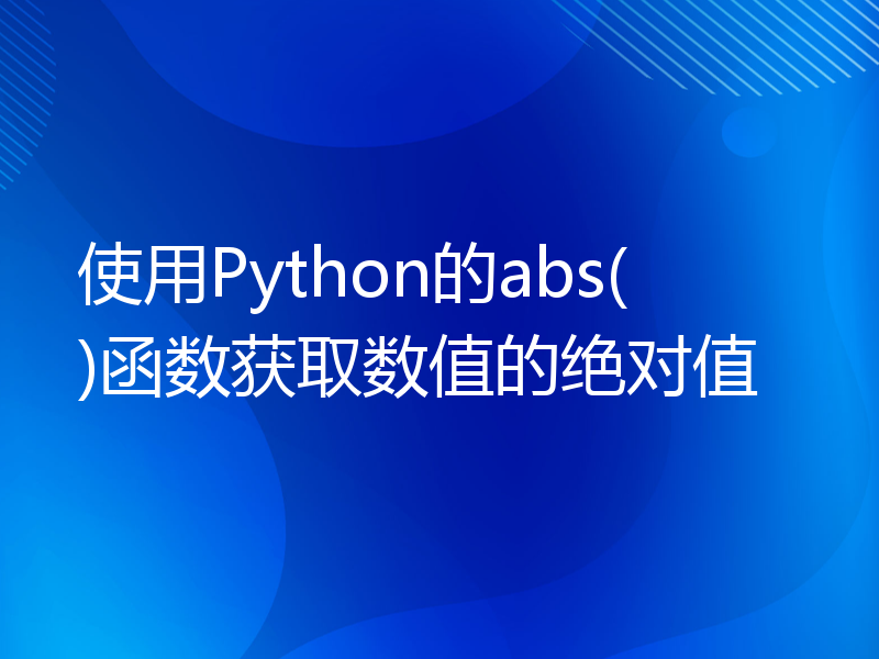 使用Python的abs()函数获取数值的绝对值