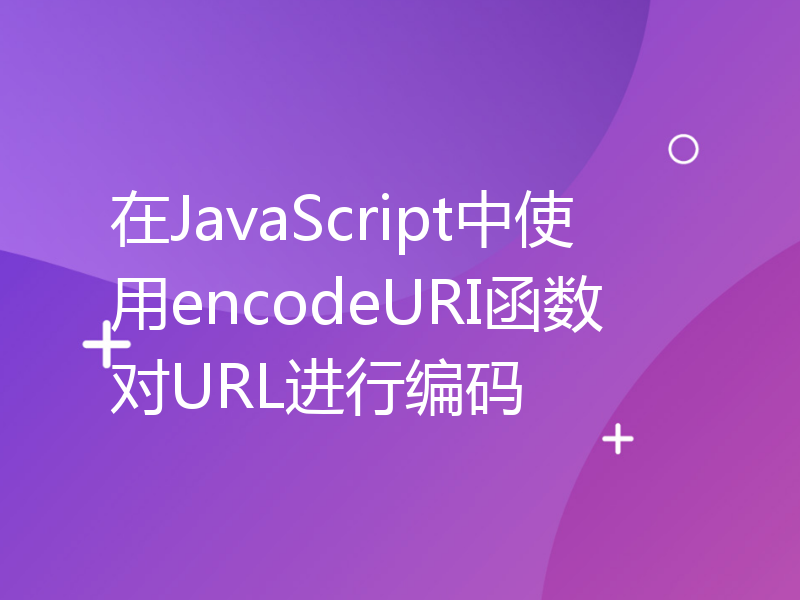 在JavaScript中使用encodeURI函数对URL进行编码