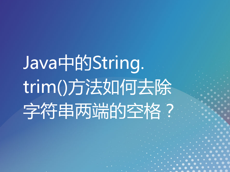 Java中的String.trim()方法如何去除字符串两端的空格？