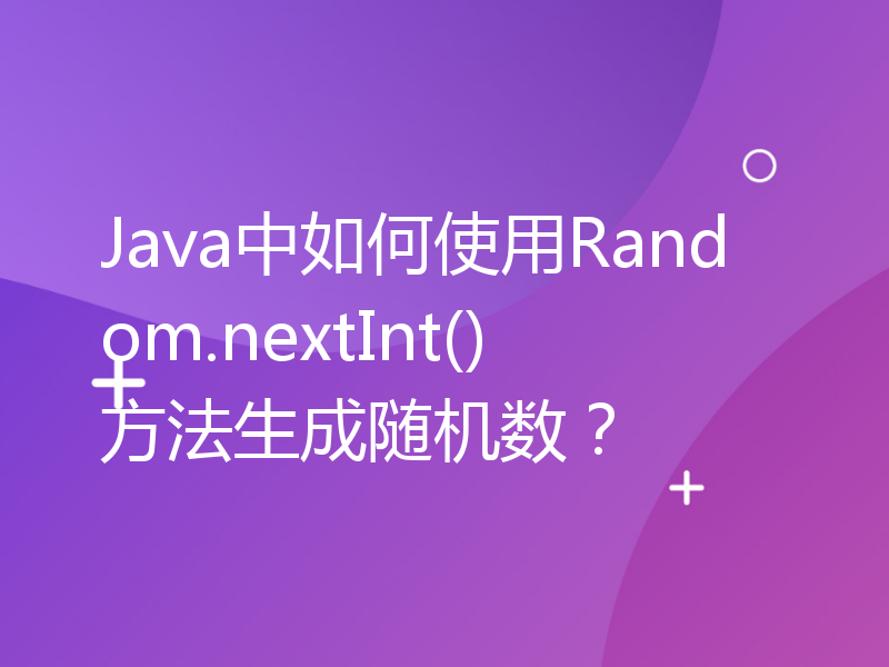 Java中如何使用Random.nextInt()方法生成随机数？