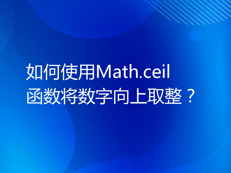 如何使用Math.ceil函数将数字向上取整？