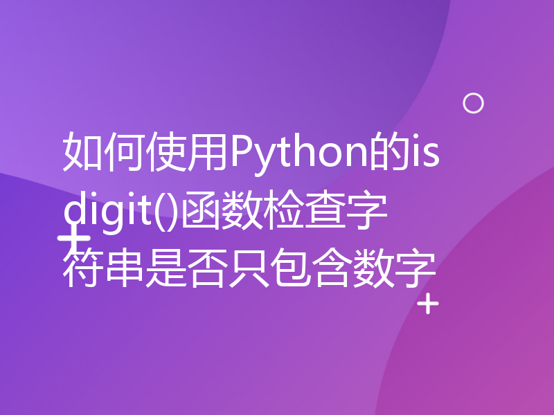 如何使用Python的isdigit()函数检查字符串是否只包含数字