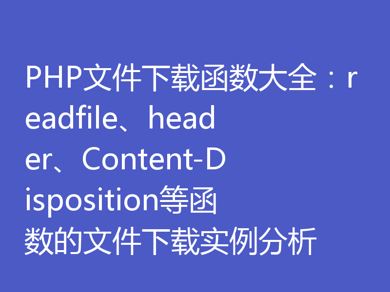PHP文件下载函数大全：readfile、header、Content-Disposition等函数的文件下载实例分析