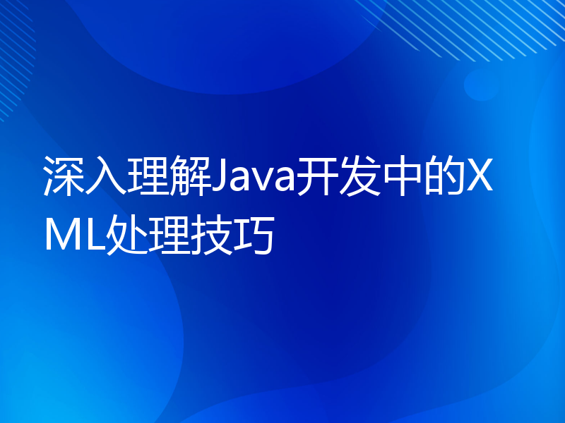 深入理解Java开发中的XML处理技巧