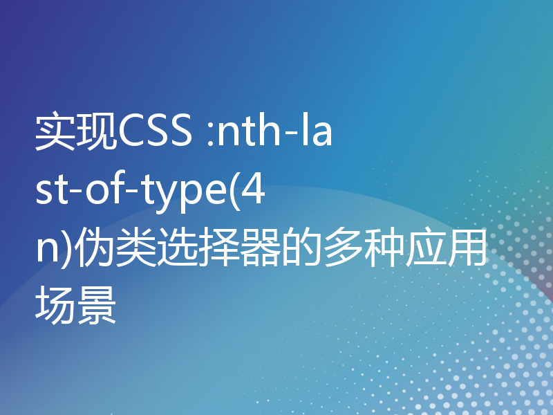 实现CSS :nth-last-of-type(4n)伪类选择器的多种应用场景