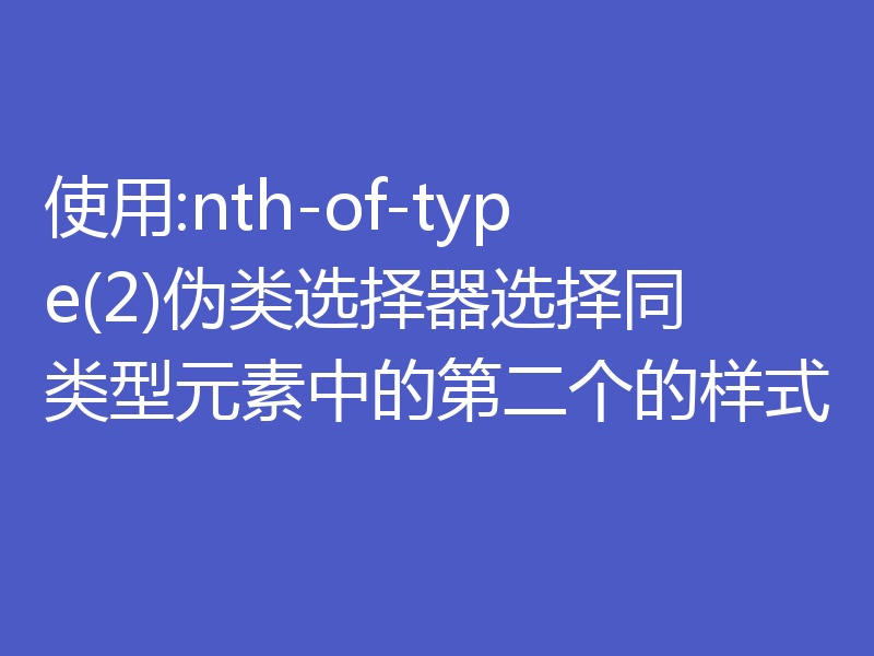 使用:nth-of-type(2)伪类选择器选择同类型元素中的第二个的样式