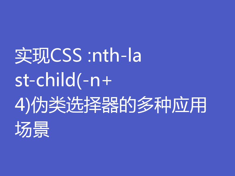 实现CSS :nth-last-child(-n+4)伪类选择器的多种应用场景