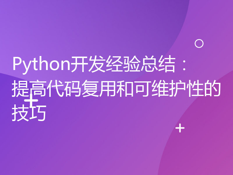 Python开发经验总结：提高代码复用和可维护性的技巧
