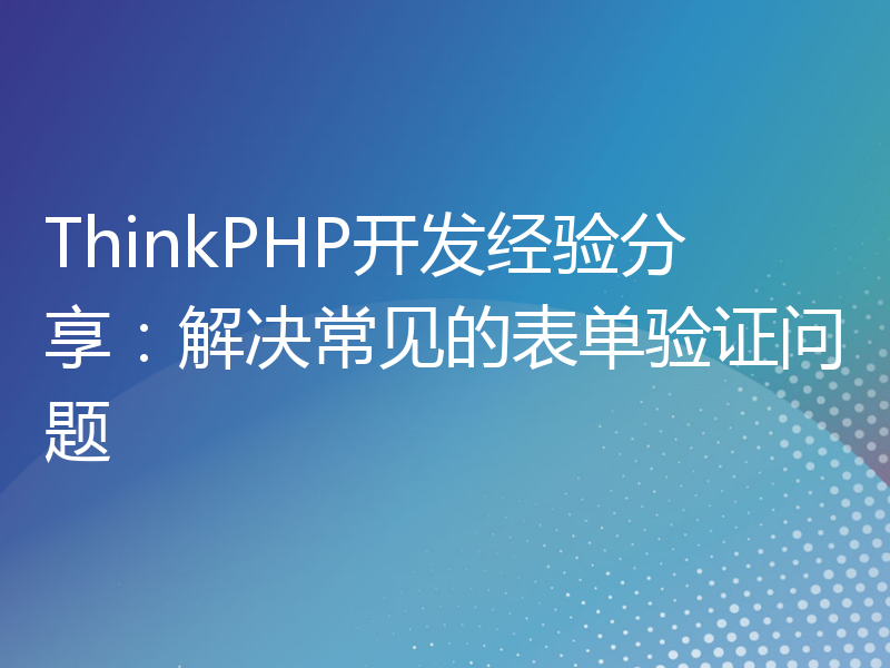ThinkPHP开发经验分享：解决常见的表单验证问题