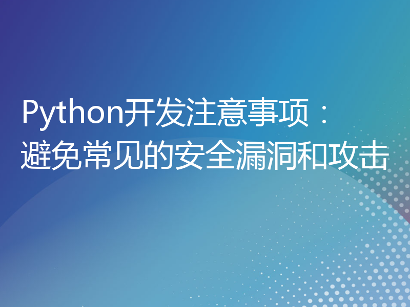 Python开发注意事项：避免常见的安全漏洞和攻击