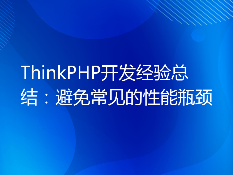 ThinkPHP开发经验总结：避免常见的性能瓶颈