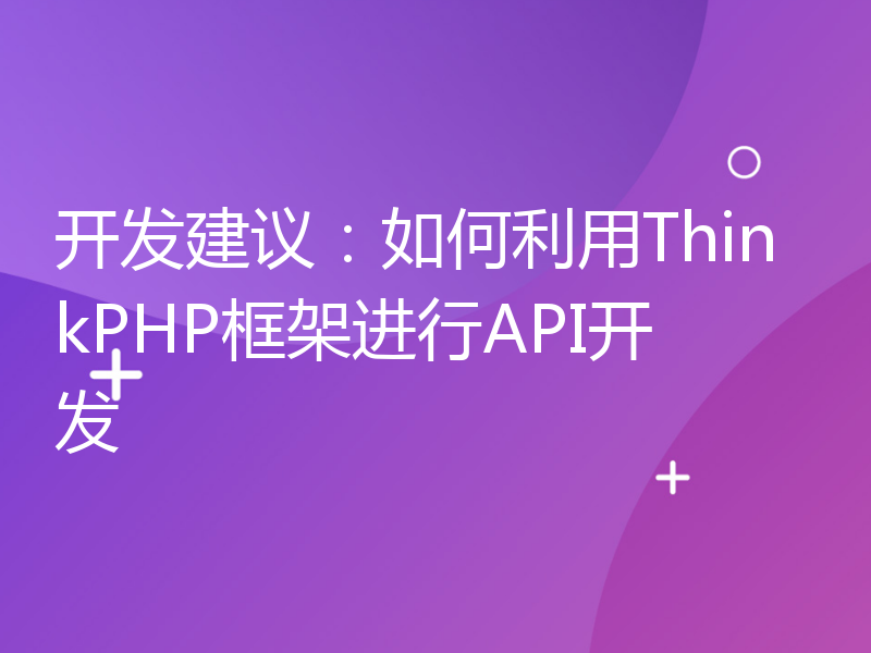 开发建议：如何利用ThinkPHP框架进行API开发
