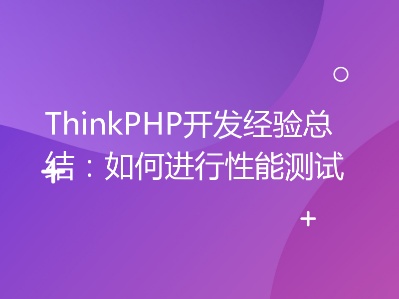 ThinkPHP开发经验总结：如何进行性能测试