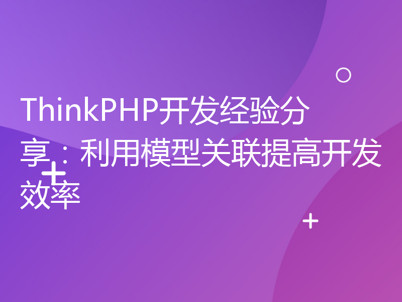 ThinkPHP开发经验分享：利用模型关联提高开发效率